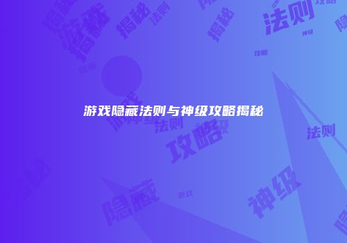 游戏隐藏法则与神级攻略揭秘
