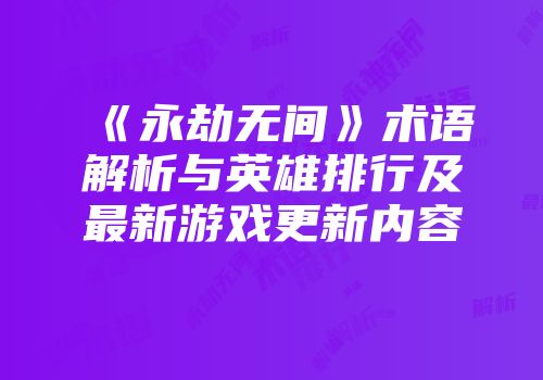 《永劫无间》术语解析与英雄排行及最新游戏更新内容