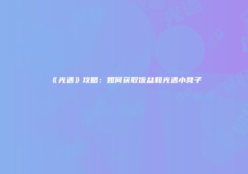 《光遇》攻略:如何获取饭盆和光遇小凳子