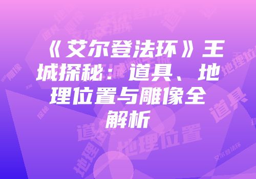 《艾尔登法环》王城探秘：道具、地理位置与雕像全解析