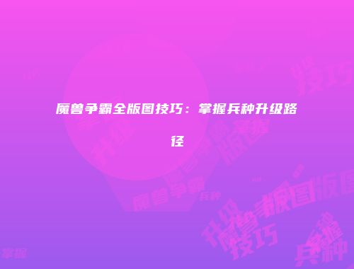 魔兽争霸全版图技巧：掌握兵种升级路径