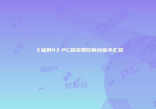 《辐射4》PC版实用控制台指令汇总