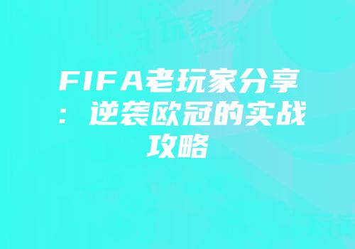 FIFA老玩家分享：逆袭欧冠的实战攻略