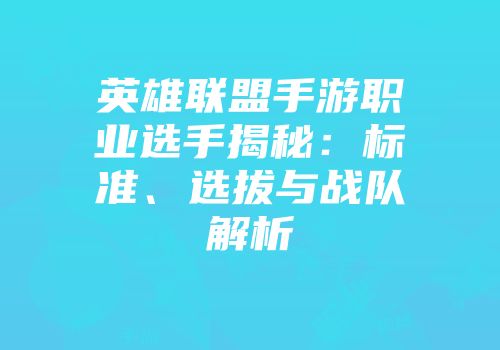 英雄联盟手游职业选手揭秘：标准、选拔与战队解析