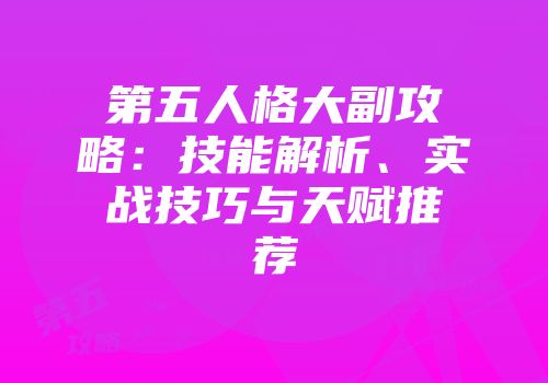第五人格大副攻略：技能解析、实战技巧与天赋推荐