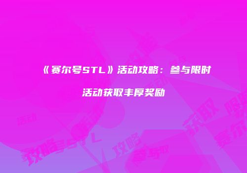 《赛尔号STL》活动攻略：参与限时活动获取丰厚奖励