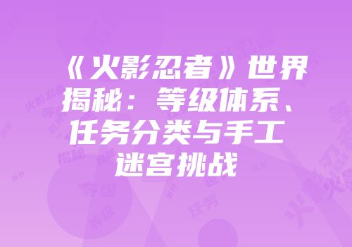 《火影忍者》世界揭秘：等级体系、任务分类与手工迷宫挑战