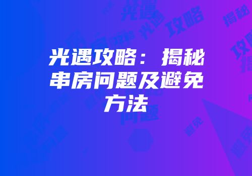 光遇攻略：揭秘串房问题及避免方法