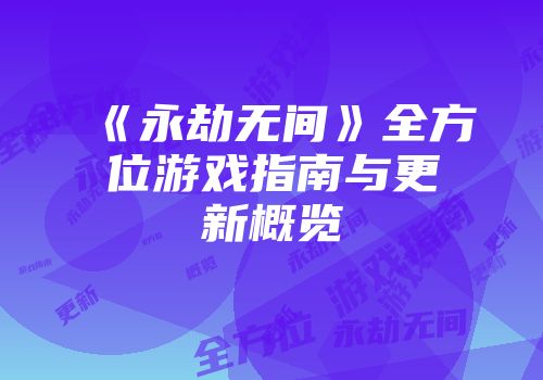 《永劫无间》全方位游戏指南与更新概览
