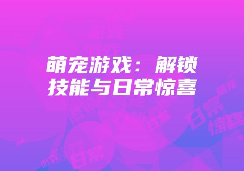 萌宠游戏：解锁技能与日常惊喜