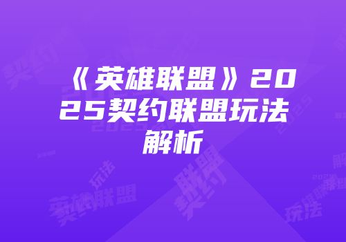 《英雄联盟》2025契约联盟玩法解析