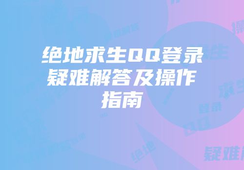 绝地求生QQ登录疑难解答及操作指南