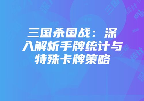 三国杀国战：深入解析手牌统计与特殊卡牌策略