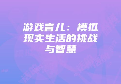 游戏育儿：模拟现实生活的挑战与智慧