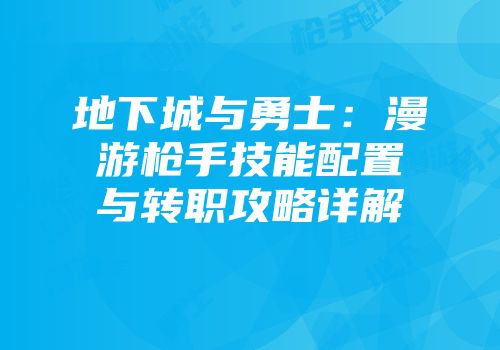 地下城与勇士:漫游枪手技能配置与转职攻略详解