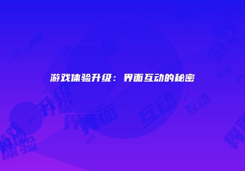 游戏体验升级：界面互动的秘密