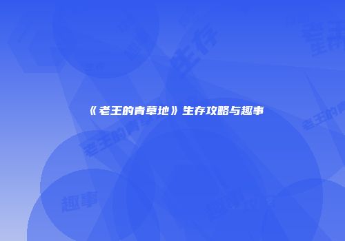 《老王的青草地》生存攻略与趣事