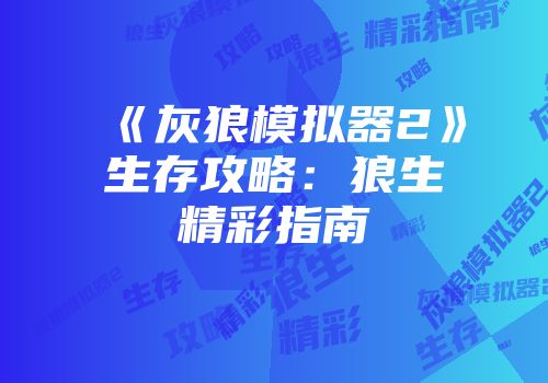 《灰狼模拟器2》生存攻略：狼生精彩指南