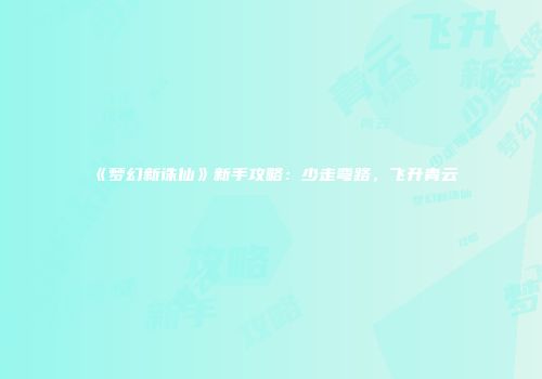 《梦幻新诛仙》新手攻略:少走弯路,飞升青云