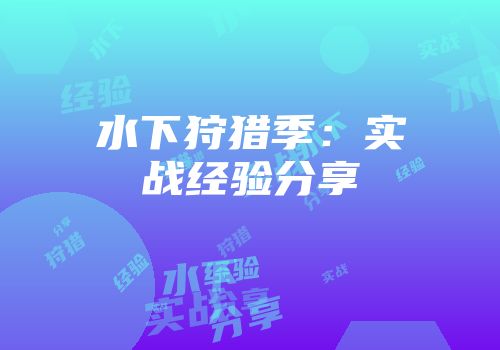 水下狩猎季：实战经验分享