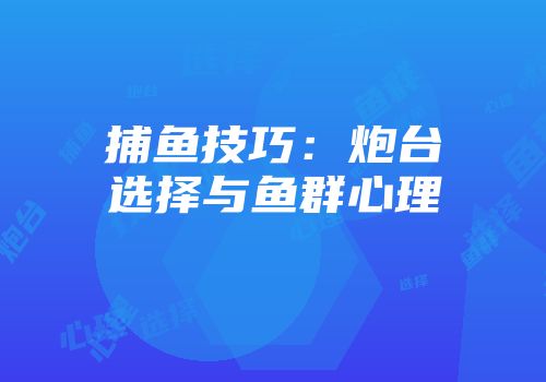 捕鱼技巧:炮台选择与鱼群心理