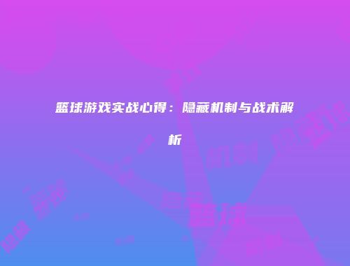 篮球游戏实战心得：隐藏机制与战术解析