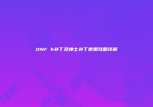 DNF h补丁及绅士补丁使用攻略详解