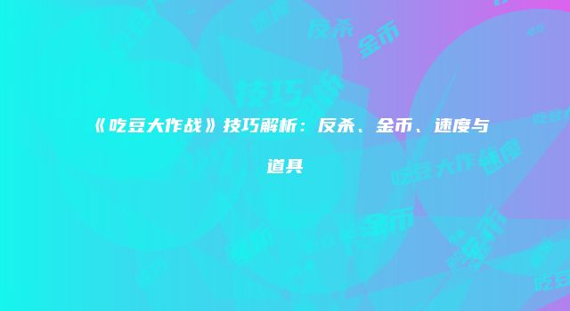 《吃豆大作战》技巧解析：反杀、金币、速度与道具