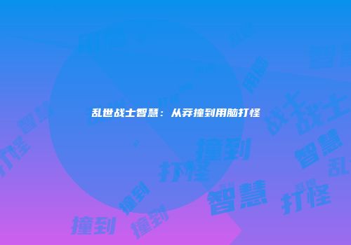 乱世战士智慧：从莽撞到用脑打怪