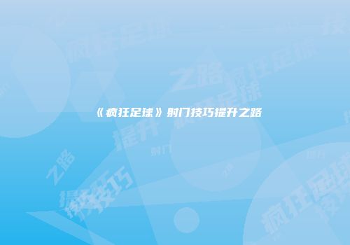 《疯狂足球》射门技巧提升之路