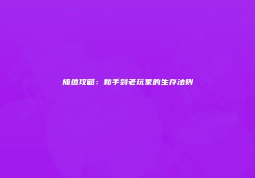 捕鱼攻略：新手到老玩家的生存法则