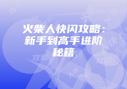 火柴人快闪攻略：新手到高手进阶秘籍