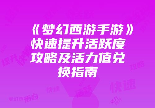 《梦幻西游手游》快速提升活跃度攻略及活力值兑换指南