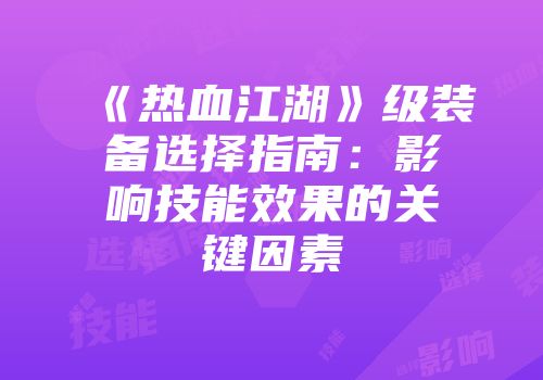 《热血江湖》级装备选择指南：影响技能效果的关键因素