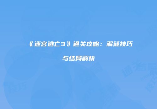 《迷宫逃亡3》通关攻略：解谜技巧与结局解析
