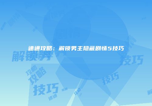 速通攻略：解锁男主隐藏剧情5技巧