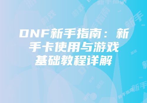 DNF新手指南：新手卡使用与游戏基础教程详解
