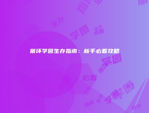 崩坏学园生存指南:新手必看攻略