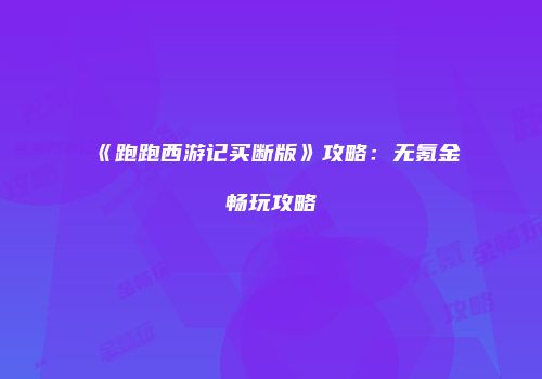 《跑跑西游记买断版》攻略：无氪金畅玩攻略