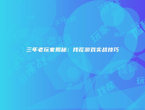 三年老玩家揭秘：找茬游戏实战技巧