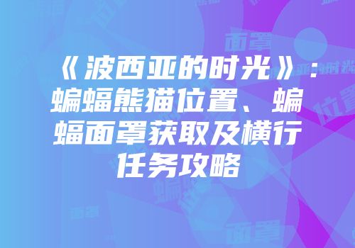 《波西亚的时光》：蝙蝠熊猫位置、蝙蝠面罩获取及横行任务攻略