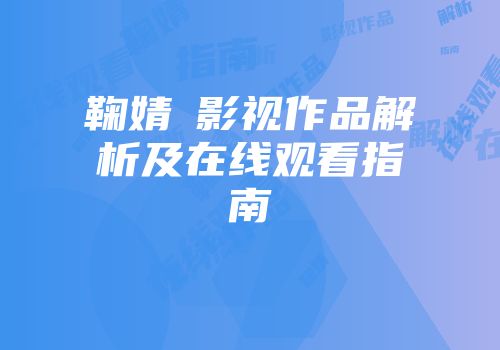 鞠婧祎影视作品解析及在线观看指南