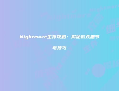 Nightmare生存攻略：揭秘游戏细节与技巧