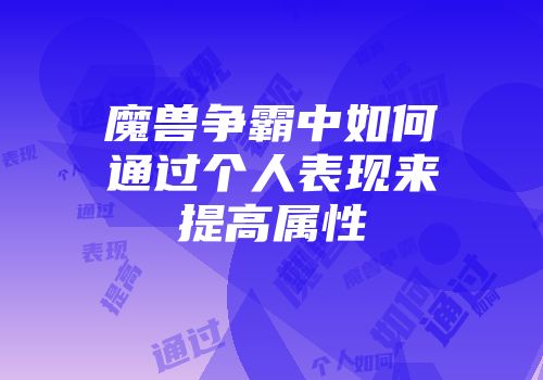 魔兽争霸中如何通过个人表现来提高属性