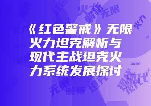 《红色警戒》无限火力坦克解析与现代主战坦克火力系统发展探讨