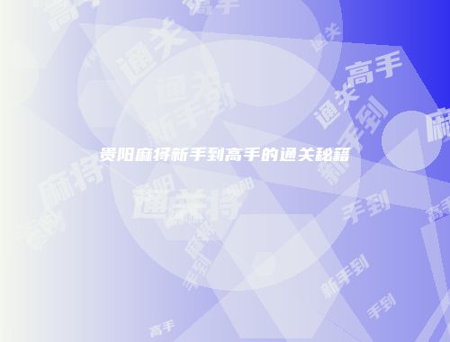 贵阳麻将新手到高手的通关秘籍