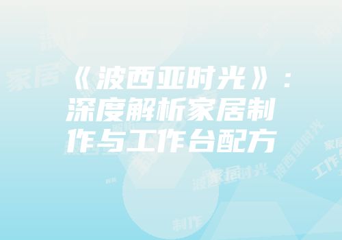 《波西亚时光》:深度解析家居制作与工作台配方