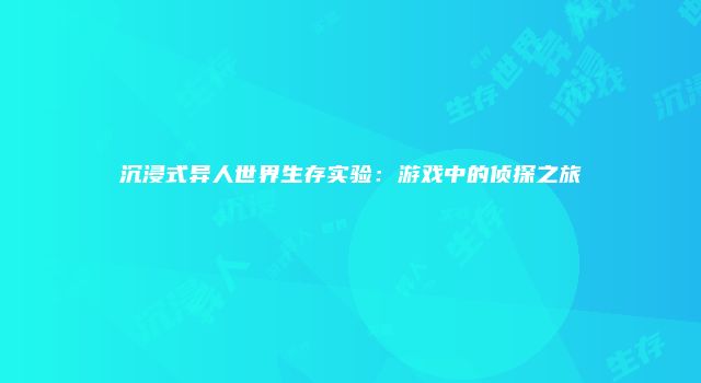 沉浸式异人世界生存实验：游戏中的侦探之旅