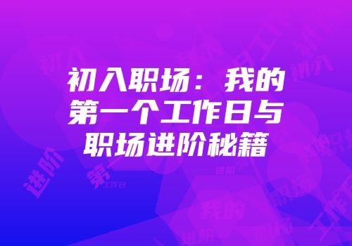 初入职场：我的第一个工作日与职场进阶秘籍