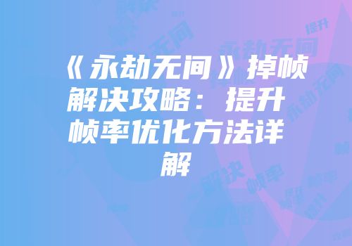 《永劫无间》掉帧解决攻略：提升帧率优化方法详解
